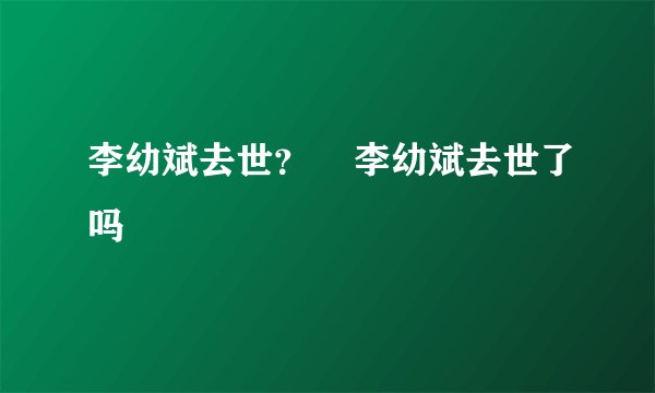 李幼斌去世？    李幼斌去世了吗