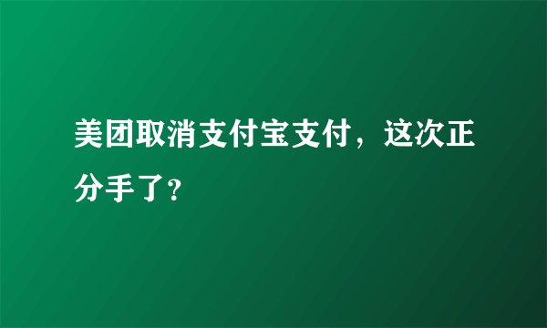 美团取消支付宝支付，这次正分手了？