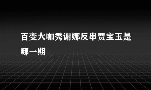 百变大咖秀谢娜反串贾宝玉是哪一期