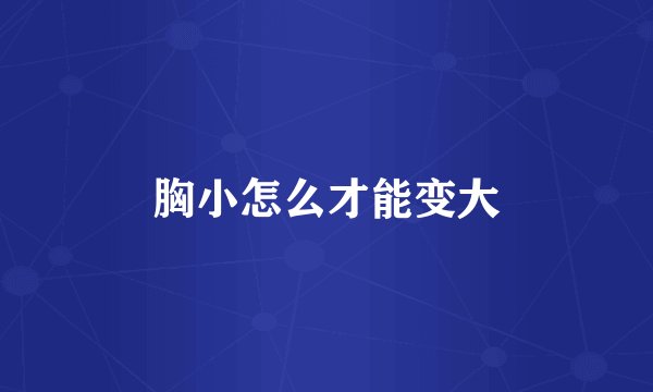 胸小怎么才能变大