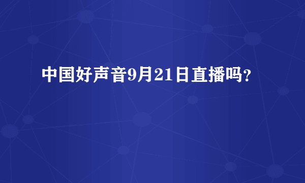 中国好声音9月21日直播吗？