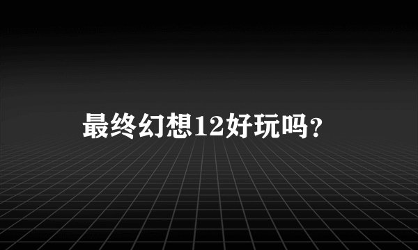 最终幻想12好玩吗？