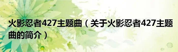 火影忍者427主题曲(关于火影忍者427主题曲的简介)
