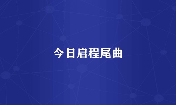 今日启程尾曲