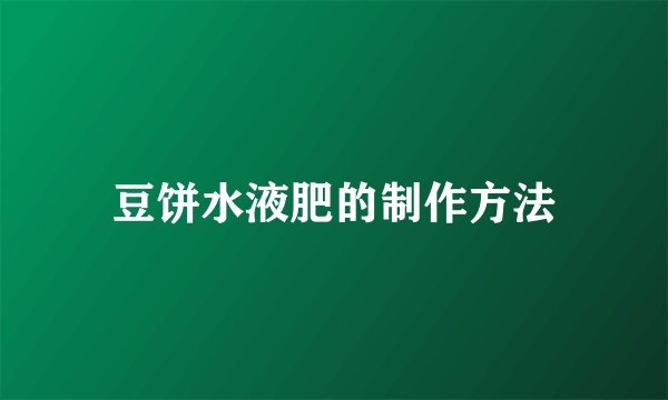 豆饼水液肥的制作方法