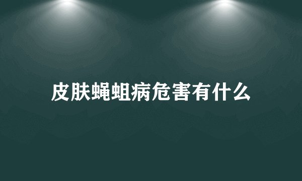 皮肤蝇蛆病危害有什么