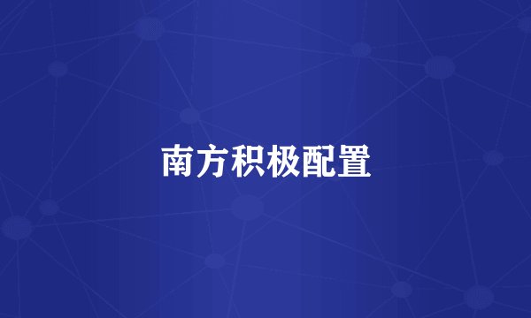 南方积极配置