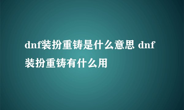 dnf装扮重铸是什么意思 dnf装扮重铸有什么用