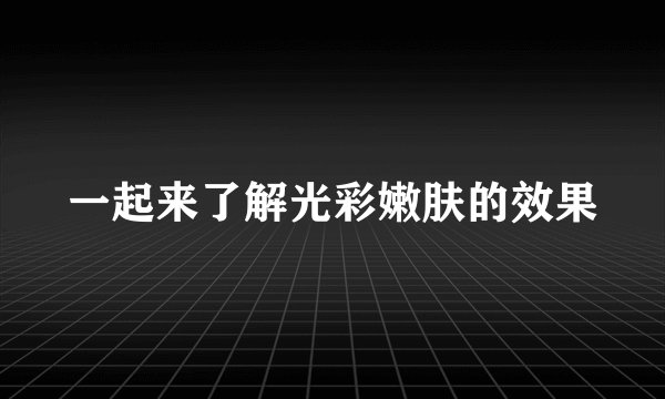 一起来了解光彩嫩肤的效果