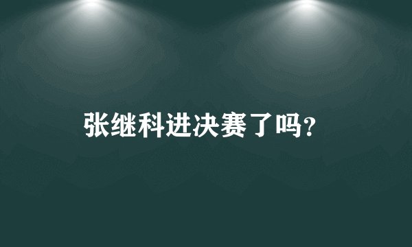 张继科进决赛了吗？