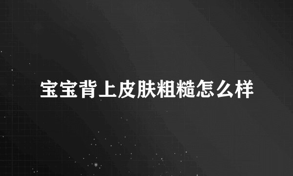 宝宝背上皮肤粗糙怎么样