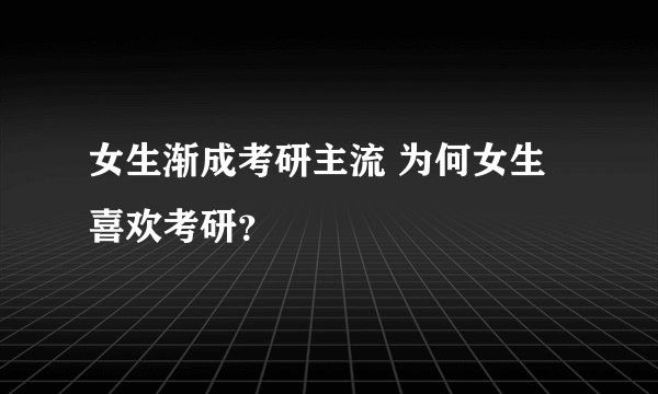 女生渐成考研主流 为何女生喜欢考研？