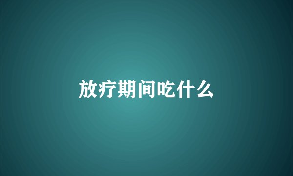 放疗期间吃什么