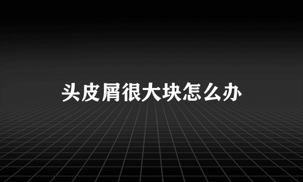 头皮屑很大块怎么办