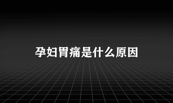 孕妇胃痛是什么原因