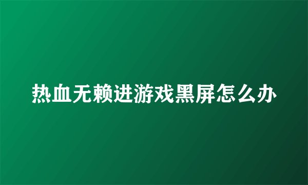热血无赖进游戏黑屏怎么办