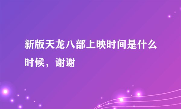新版天龙八部上映时间是什么时候，谢谢