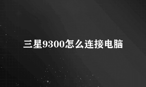 三星9300怎么连接电脑