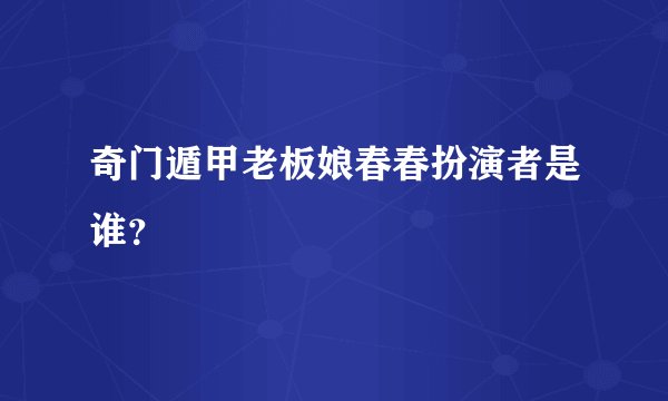 奇门遁甲老板娘春春扮演者是谁？