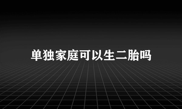 单独家庭可以生二胎吗