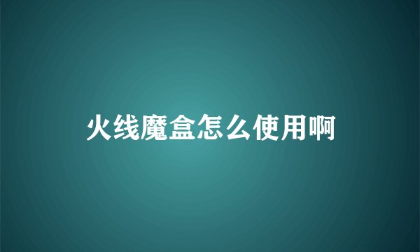 火线魔盒怎么使用啊