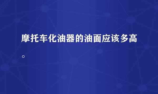 摩托车化油器的油面应该多高。