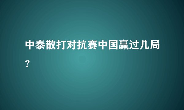 中泰散打对抗赛中国赢过几局？