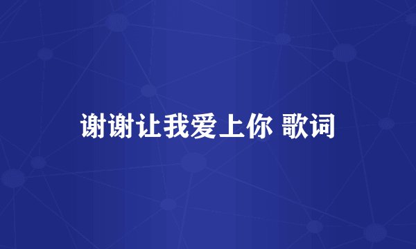 谢谢让我爱上你 歌词