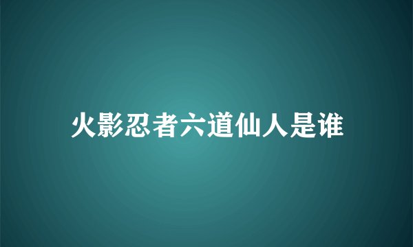 火影忍者六道仙人是谁