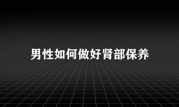 男性如何做好肾部保养