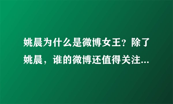 姚晨为什么是微博女王？除了姚晨，谁的微博还值得关注（关注量多的）