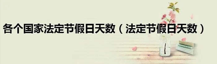 各个国家法定节假日天数（法定节假日天数）