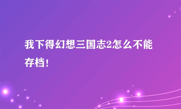 我下得幻想三国志2怎么不能存档！