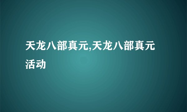 天龙八部真元,天龙八部真元活动