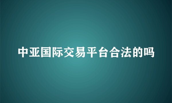 中亚国际交易平台合法的吗