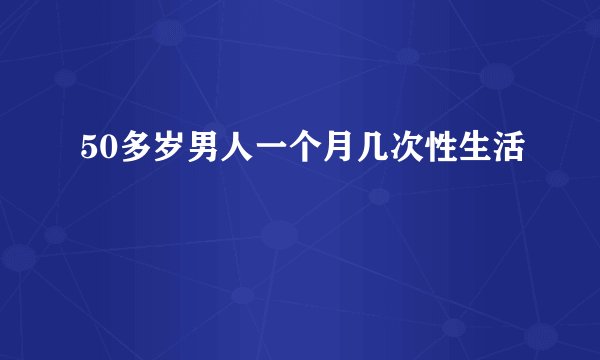 50多岁男人一个月几次性生活