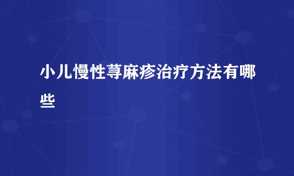 小儿慢性荨麻疹治疗方法有哪些