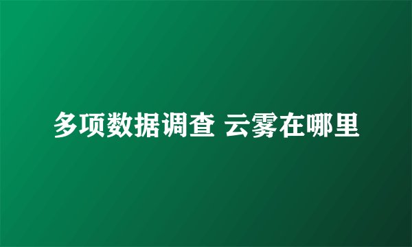 多项数据调查 云雾在哪里