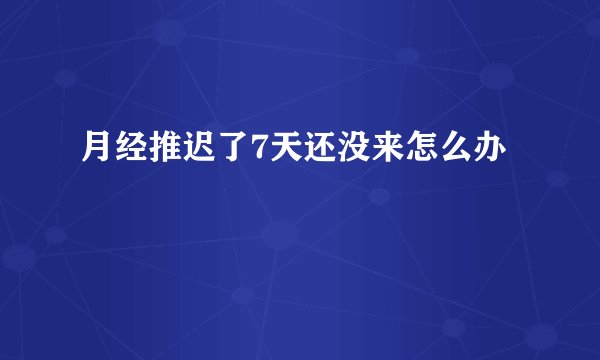 月经推迟了7天还没来怎么办