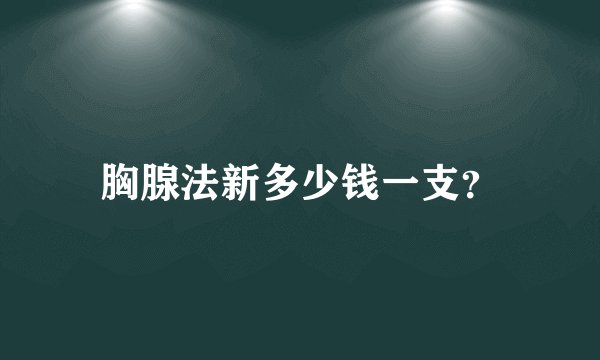 胸腺法新多少钱一支？