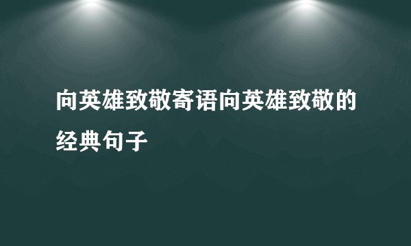 向英雄致敬寄语向英雄致敬的经典句子