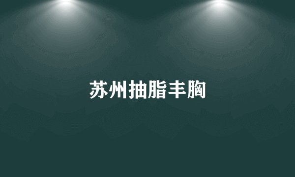 苏州抽脂丰胸
