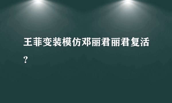 王菲变装模仿邓丽君丽君复活？