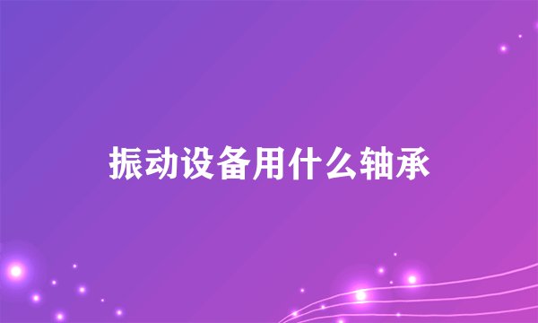 振动设备用什么轴承