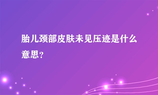 胎儿颈部皮肤未见压迹是什么意思？