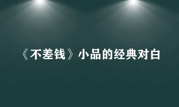 《不差钱》小品的经典对白