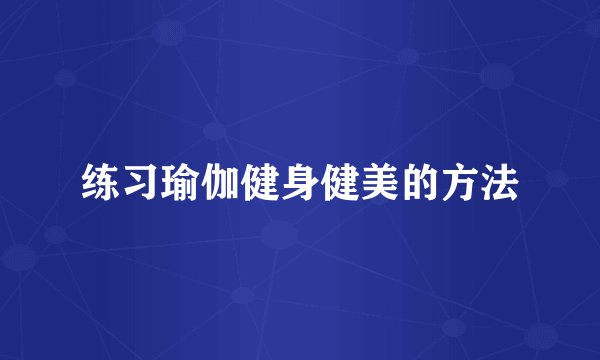 练习瑜伽健身健美的方法