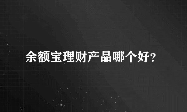 余额宝理财产品哪个好？