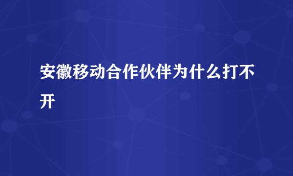 安徽移动合作伙伴为什么打不开