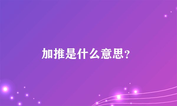 加推是什么意思？